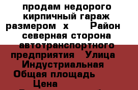 продам недорого кирпичный гараж размером 6х4.5 › Район ­ северная сторона автотранспортного предприятия › Улица ­ Индустриальная › Общая площадь ­ 26 › Цена ­ 350 000 - Воронежская обл., Лиски г. Недвижимость » Гаражи   . Воронежская обл.